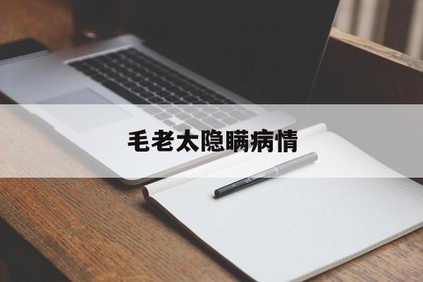  毛老太隐瞒病情(毛老太现在出院了吗)