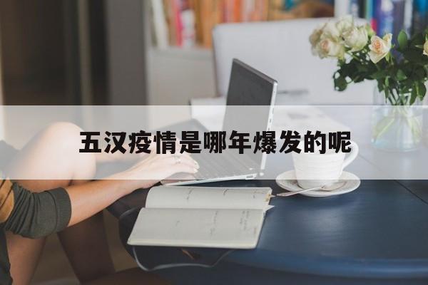  五汉疫情是哪年爆发的呢(五汉疫情是哪年爆发的呢视频)