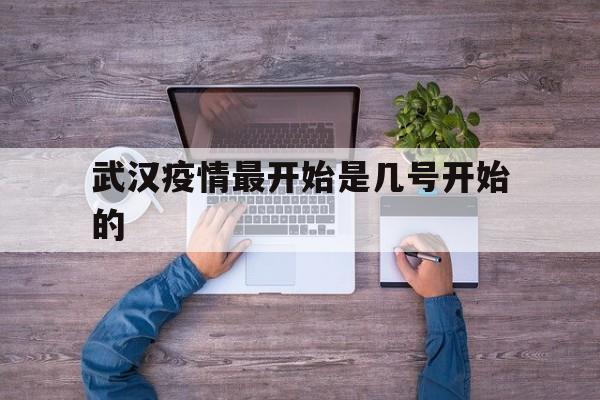  武汉疫情最开始是几号开始的(武汉疫情从几号开始的)