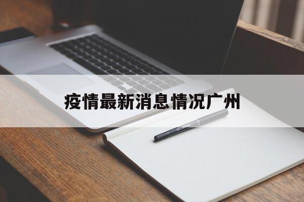 包含疫情最新消息情况广州的词条