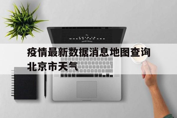  疫情最新数据消息地图查询北京市天气(疫情最新数据消息地图查询北京市天气预报)