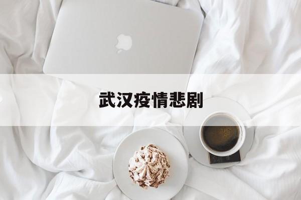  武汉疫情悲剧(武汉疫情真实案例)