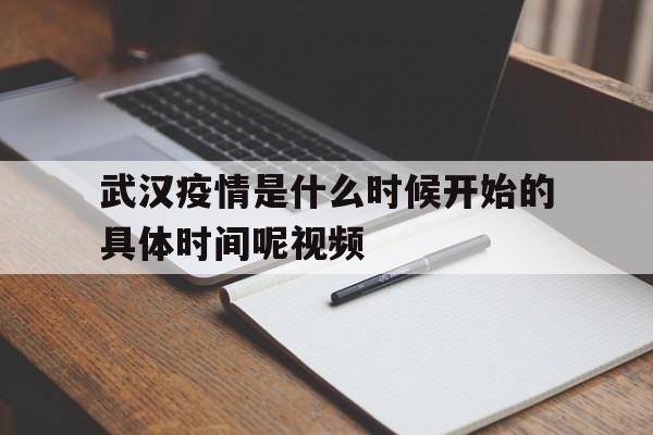  武汉疫情是什么时候开始的具体时间呢视频(武汉疫情是什么时候开始的具体时间呢视频讲解)