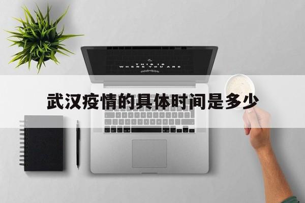  武汉疫情的具体时间是多少(武汉疫情时间梳理)