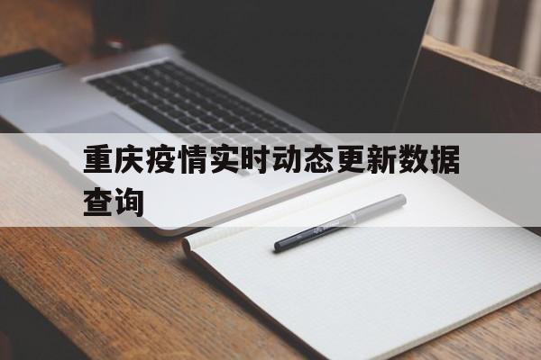  重庆疫情实时动态更新数据查询(重庆疫情数据消息)