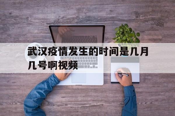 武汉疫情发生的时间是几月几号啊视频的简单介绍