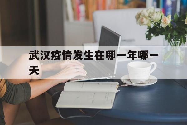  武汉疫情发生在哪一年哪一天(武汉疫情是哪年?)