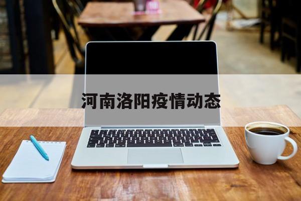  河南洛阳疫情动态(河南省洛阳市最新疫情)