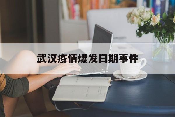  武汉疫情爆发日期事件(武汉疫情是那一年)