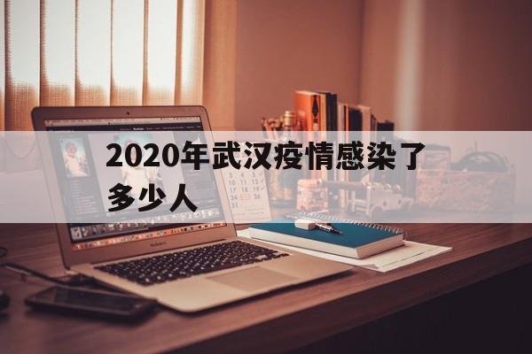 2020年武汉疫情感染了多少人的简单介绍