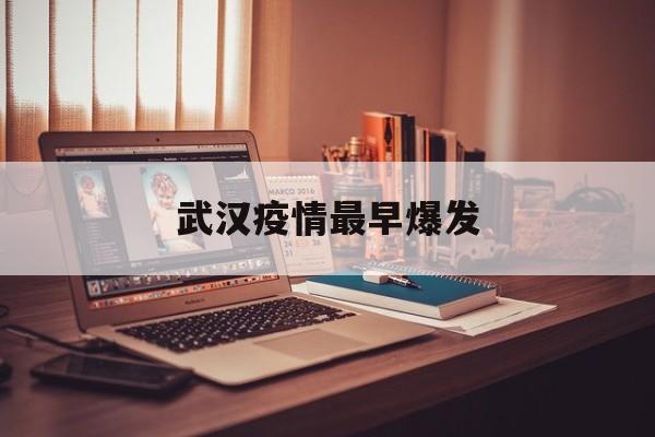  武汉疫情最早爆发(武汉疫情最初爆发)