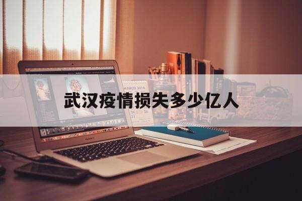  武汉疫情损失多少亿人(武汉疫情感染了多少人)