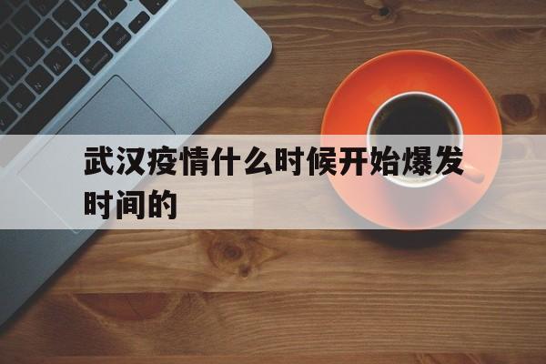  武汉疫情什么时候开始爆发时间的(武汉疫情什么时候开始发现的)