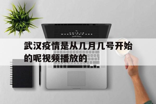 包含武汉疫情是从几月几号开始的呢视频播放的的词条