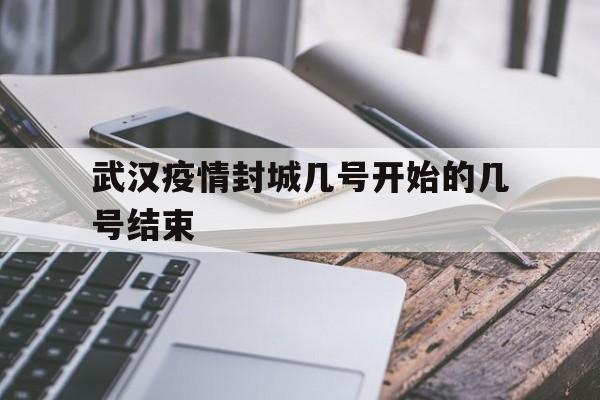  武汉疫情封城几号开始的几号结束(武汉疫情封城开始时间)