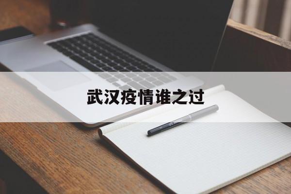  武汉疫情谁之过(武汉疫情叫什么病毒)
