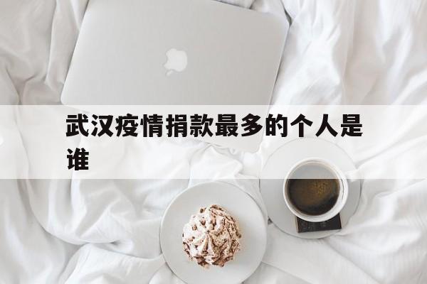  武汉疫情捐款最多的个人是谁(武汉疫情捐款谁排第一)