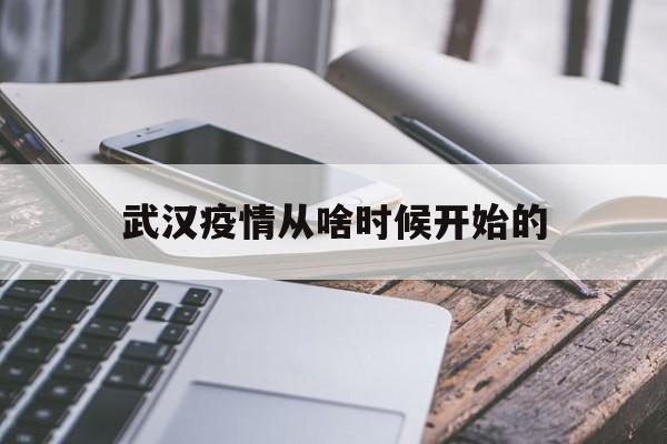  武汉疫情从啥时候开始的(武汉疫情是哪一年开始的)