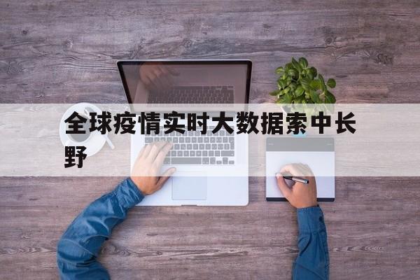  全球疫情实时大数据索中长野(疫情最新数据国外)
