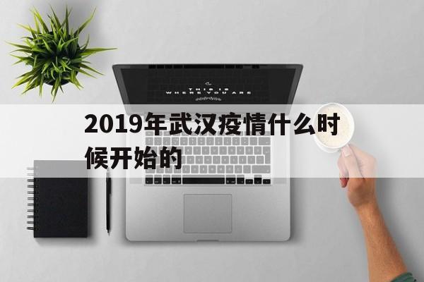  2019年武汉疫情什么时候开始的(2019武汉疫情开始时间)