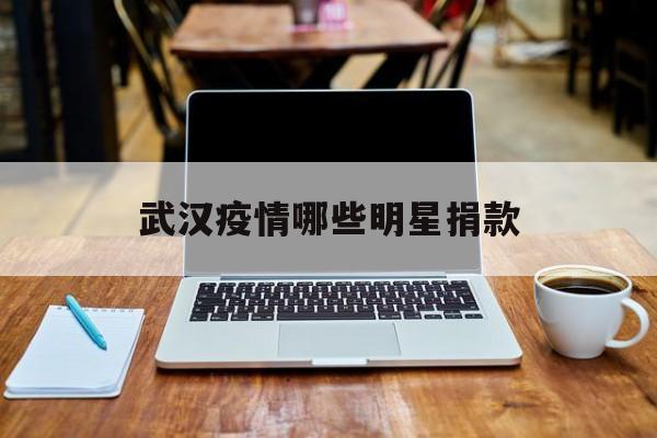  武汉疫情哪些明星捐款(武汉疫情明星捐款多少排行榜最新)