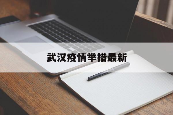  武汉疫情举措最新(武汉疫情举措最新消息)