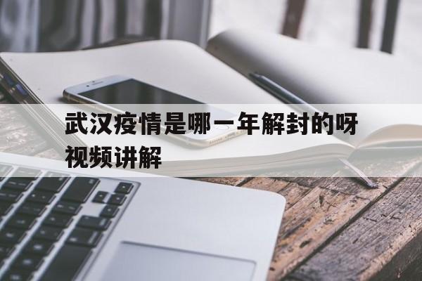 关于武汉疫情是哪一年解封的呀视频讲解的信息