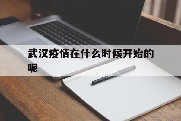  武汉疫情在什么时候开始的呢(武汉的疫情从什么时候开始的)
