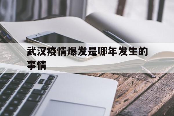  武汉疫情爆发是哪年发生的事情(武汉疫情是那年)