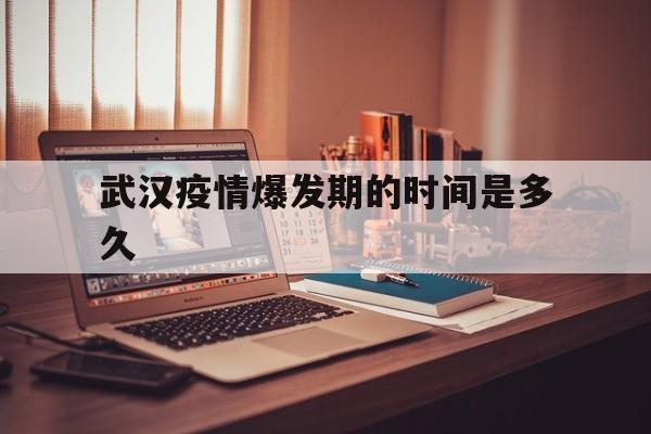  武汉疫情爆发期的时间是多久(武汉疫情爆发的正式时间)