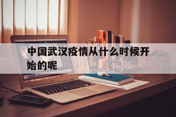  中国武汉疫情从什么时候开始的呢(中国武汉疫情回顾全过程)