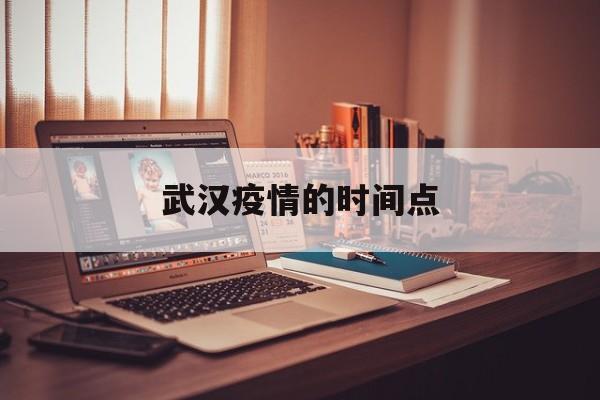  武汉疫情的时间点(武汉疫情最开始时间)
