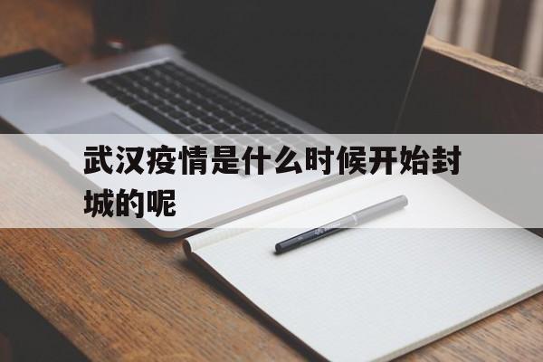  武汉疫情是什么时候开始封城的呢(武汉疫情是什么时候开始封城的呢图片)