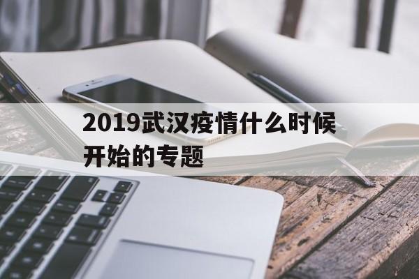 2019武汉疫情什么时候开始的专题的简单介绍