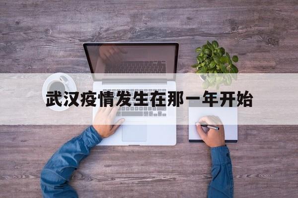  武汉疫情发生在那一年开始(武汉最开始发生疫情的地方)