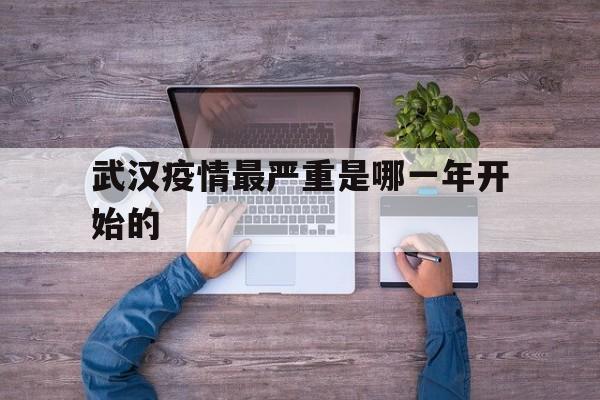  武汉疫情最严重是哪一年开始的(为什么疫情武汉最严重)